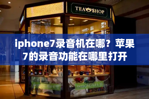 iphone7录音机在哪？苹果7的录音功能在哪里打开