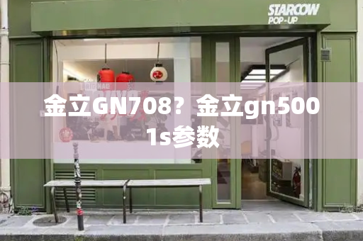 金立GN708？金立gn5001s参数