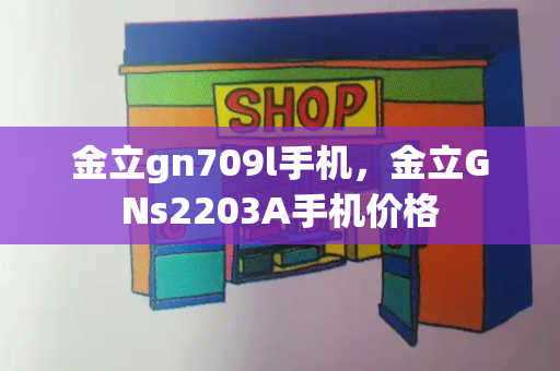 金立gn709l手机，金立GNs2203A手机价格