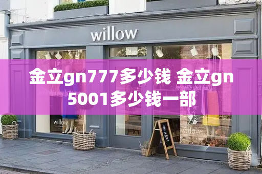 金立gn777多少钱 金立gn5001多少钱一部