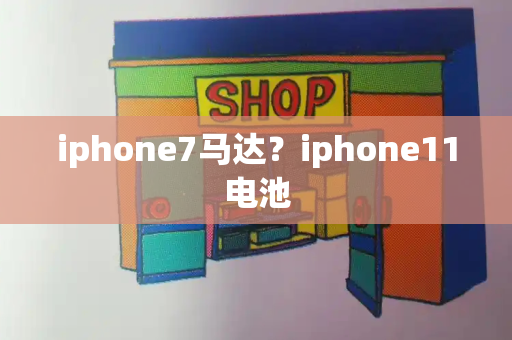 iphone7马达？iphone11电池