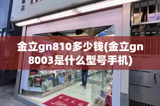 金立gn810多少钱(金立gn8003是什么型号手机)