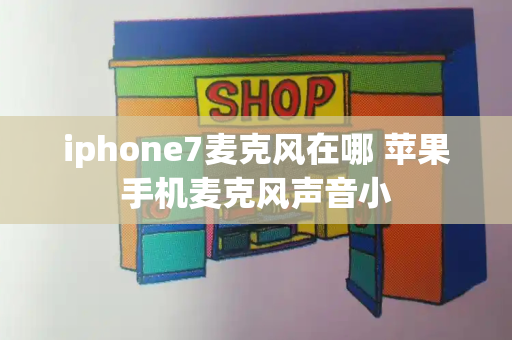 iphone7麦克风在哪 苹果手机麦克风声音小