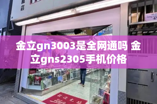 金立gn3003是全网通吗 金立gns2305手机价格