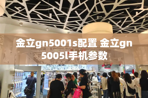 金立gn5001s配置 金立gn5005l手机参数-第1张图片-星选测评