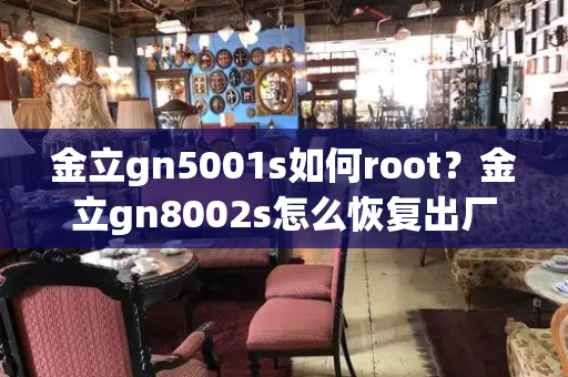 金立gn5001s如何root？金立gn8002s怎么恢复出厂设置