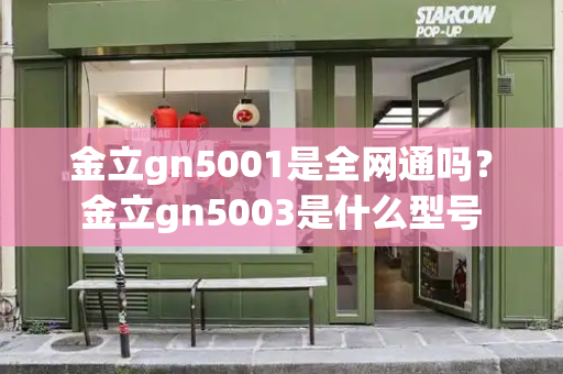 金立gn5001是全网通吗？金立gn5003是什么型号