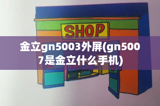 金立gn5003外屏(gn5007是金立什么手机)