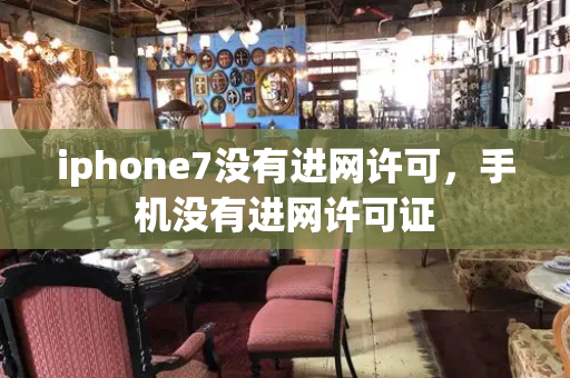 iphone7没有进网许可，手机没有进网许可证