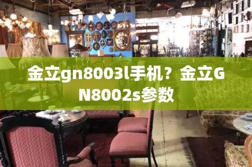 金立gn8003l手机？金立GN8002s参数