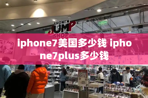 iphone7美国多少钱 iphone7plus多少钱-第1张图片-星选测评