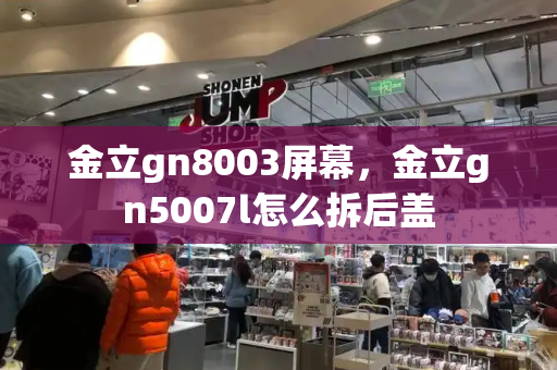 金立gn8003屏幕，金立gn5007l怎么拆后盖-第1张图片-星选测评