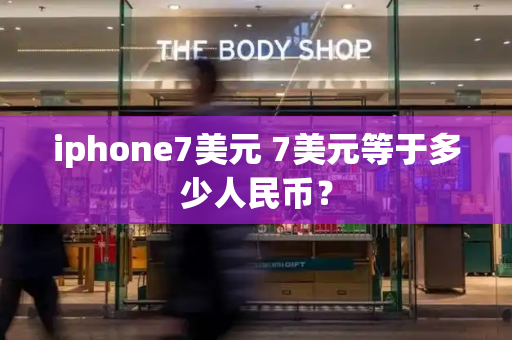 iphone7美元 7美元等于多少人民币？