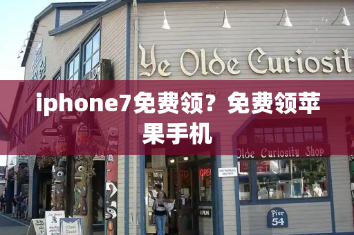 iphone7免费领？免费领苹果手机-第1张图片-星选测评
