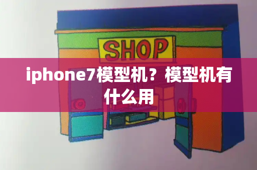 iphone7模型机？模型机有什么用