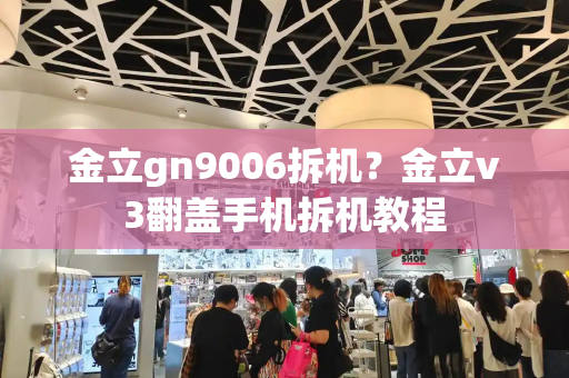 金立gn9006拆机？金立v3翻盖手机拆机教程