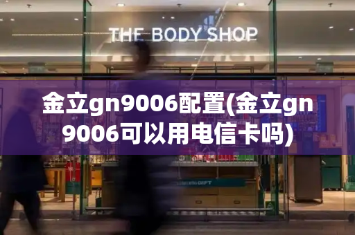 金立gn9006配置(金立gn9006可以用电信卡吗)
