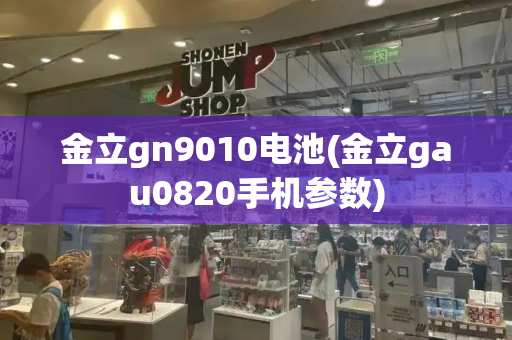 金立gn9010电池(金立gau0820手机参数)-第1张图片-星选测评