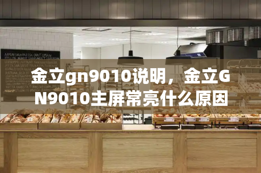 金立gn9010说明，金立GN9010主屏常亮什么原因