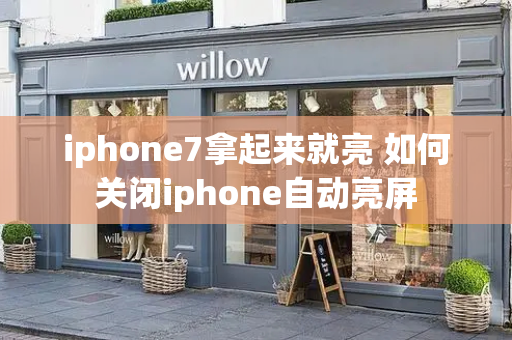 iphone7拿起来就亮 如何关闭iphone自动亮屏