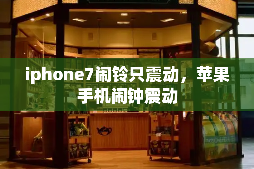 iphone7闹铃只震动，苹果手机闹钟震动-第1张图片-星选测评