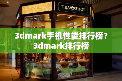 3dmark手机性能排行榜？3dmark排行榜-第1张图片-星选测评