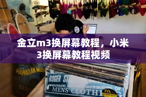 金立m3换屏幕教程，小米3换屏幕教程视频