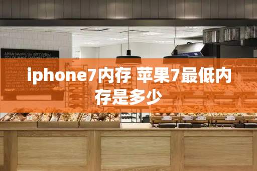 iphone7内存 苹果7最低内存是多少-第1张图片-星选测评