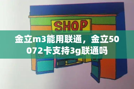 金立m3能用联通，金立50072卡支持3g联通吗