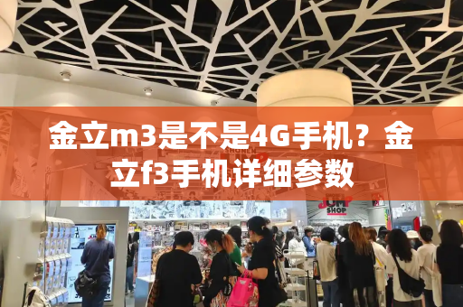 金立m3是不是4G手机？金立f3手机详细参数