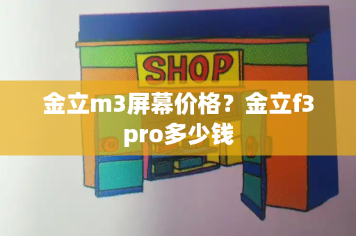 金立m3屏幕价格？金立f3pro多少钱