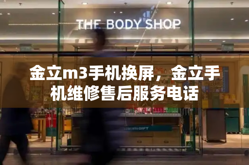 金立m3手机换屏，金立手机维修售后服务电话