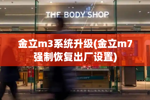 金立m3系统升级(金立m7强制恢复出厂设置)-第1张图片-星选测评