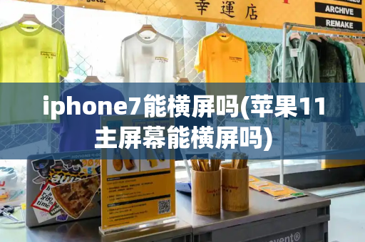 iphone7能横屏吗(苹果11主屏幕能横屏吗)