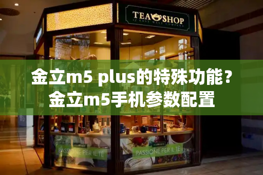 金立m5 plus的特殊功能？金立m5手机参数配置