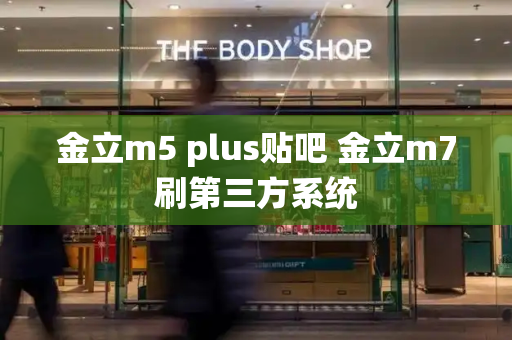 金立m5 plus贴吧 金立m7刷第三方系统-第1张图片-星选测评