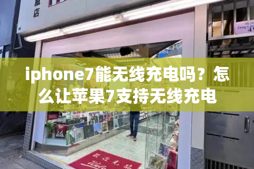 iphone7能无线充电吗？怎么让苹果7支持无线充电-第1张图片-星选测评