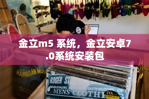 金立m5 系统，金立安卓7.0系统安装包