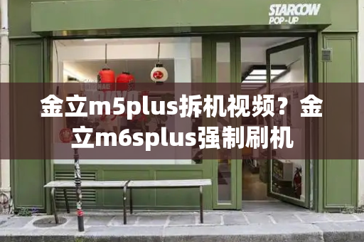 金立m5plus拆机视频？金立m6splus强制刷机-第1张图片-星选测评