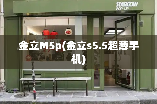 金立M5p(金立s5.5超薄手机)-第1张图片-星选测评