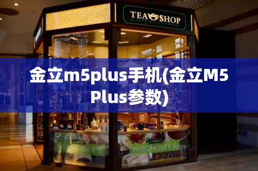 金立m5plus手机(金立M5Plus参数)