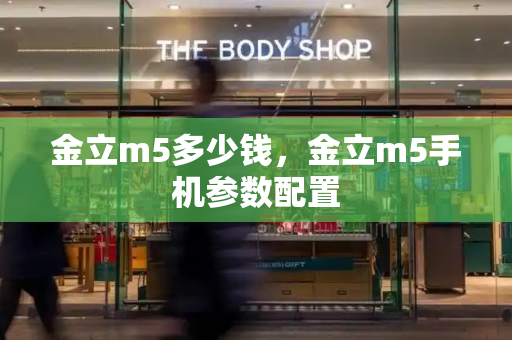 金立m5多少钱，金立m5手机参数配置