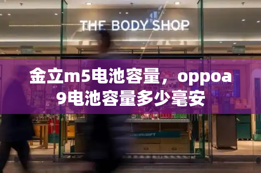 金立m5电池容量，oppoa9电池容量多少毫安