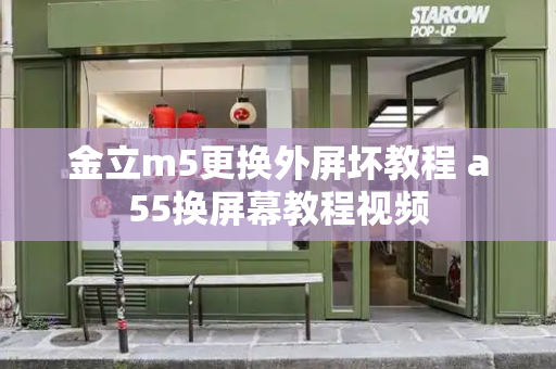 金立m5更换外屏坏教程 a55换屏幕教程视频