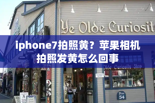 iphone7拍照黄？苹果相机拍照发黄怎么回事-第1张图片-星选测评