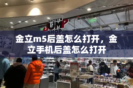 金立m5后盖怎么打开，金立手机后盖怎么打开-第1张图片-星选测评