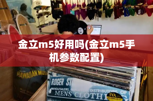 金立m5好用吗(金立m5手机参数配置)-第1张图片-星选测评