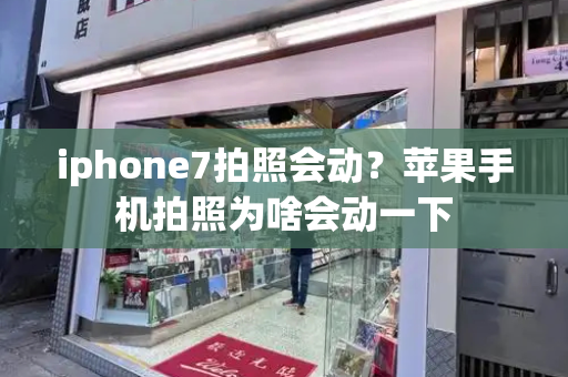 iphone7拍照会动？苹果手机拍照为啥会动一下-第1张图片-星选测评