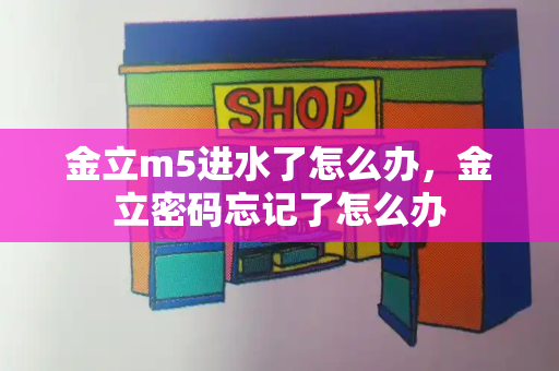 金立m5进水了怎么办，金立密码忘记了怎么办
