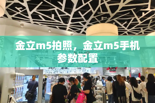 金立m5拍照，金立m5手机参数配置